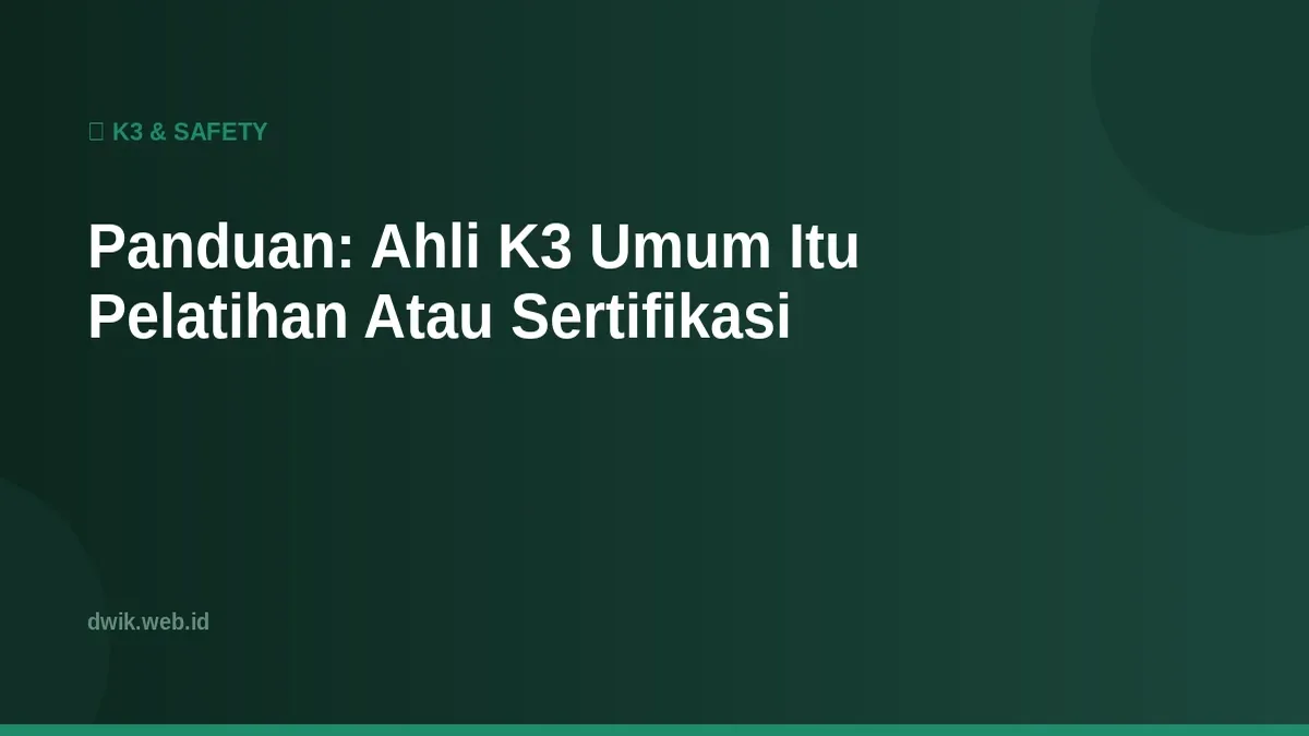 Panduan: Ahli K3 Umum Itu Pelatihan Atau Sertifikasi